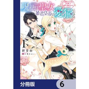 呪われ聖女、暴君皇帝の愛猫になる【分冊版】 6 電子書籍版 / 漫画:群青街 原作:小蔦あおい｜ebookjapan