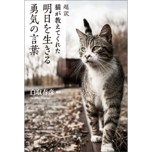 超訳 猫が教えてくれた 明日を生きる勇気の言葉 電子書籍版 / 著:白取春彦｜ebookjapan
