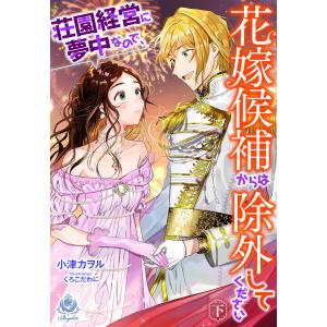 荘園経営に夢中なので、花嫁候補からは除外してください(下) 電子書籍版 / 著:小津カヲル イラスト:くろこだわに｜ebookjapan