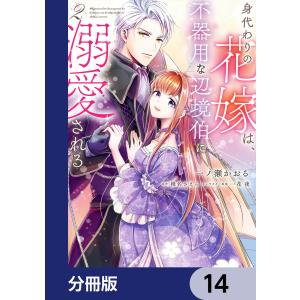 身代わりの花嫁は、不器用な辺境伯に溺愛される【分冊版】 14 電子書籍版 / 漫画:一ノ瀬かおる 原作:椎名さえら キャラクター原案:一花夜