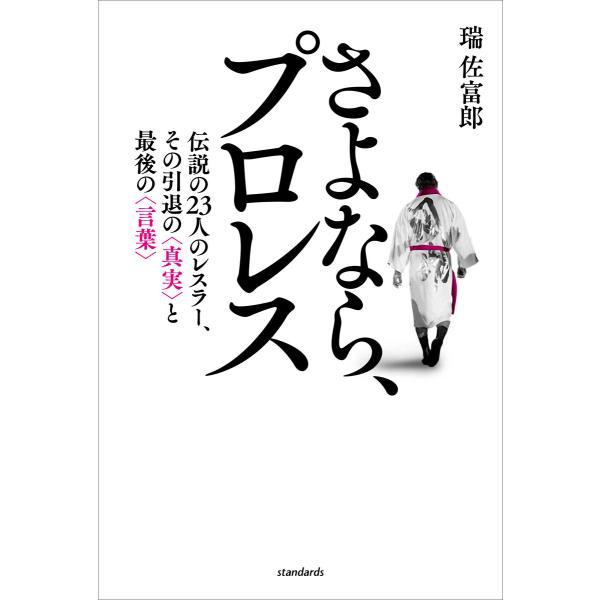 さよなら、プロレス(伝説の23人のレスラー、その引退の真実と最後の言葉) 電子書籍版 / 瑞佐富郎