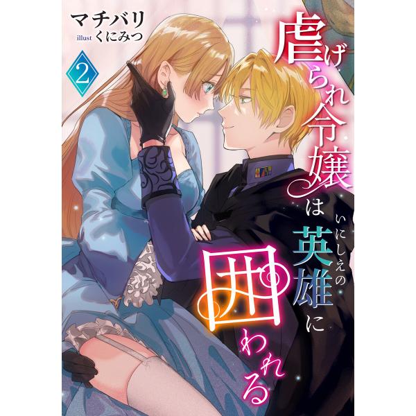 虐げられ令嬢はいにしえの英雄に囲われる(2) 電子書籍版 / マチバリ イラスト:くにみつ