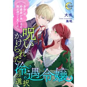 (自分への好感度が高いほど服が透けて見える)呪いをかけられた冷遇令嬢の選択 電子書籍版 / 犬咲/無眠｜ebookjapan