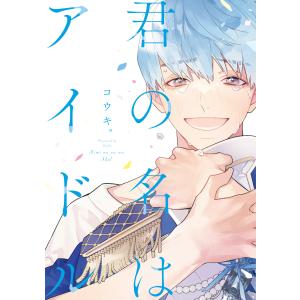 君の名はアイドル【電子限定おまけ付き】 電子書籍版 / 著:コウキ。｜ebookjapan