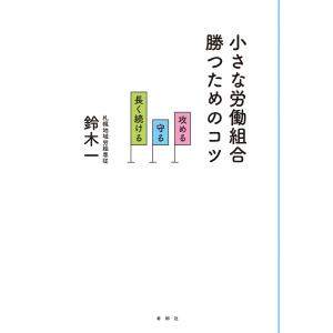 小さな労働組合 勝つためのコツ 攻める・守る・長く続ける 電子書籍版 / 著:鈴木一｜ebookjapan