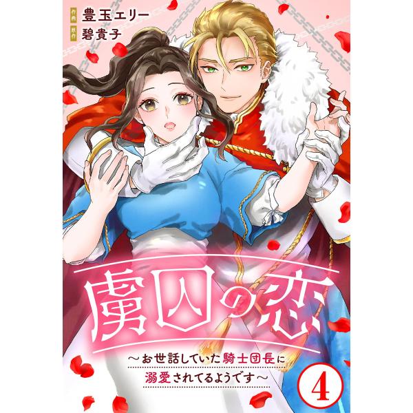 虜囚の恋〜お世話していた騎士団長に溺愛されてるようです〜 (4) 電子書籍版 / 豊玉エリー/碧貴子