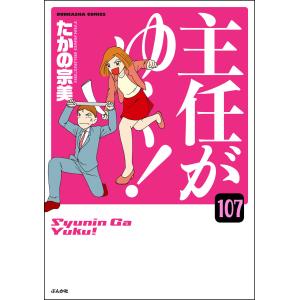 主任がゆく!(分冊版) 【第107話】 電子書籍版 / たかの宗美｜ebookjapan