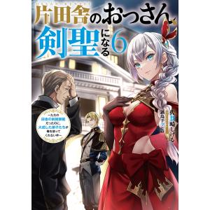 片田舎のおっさん、剣聖になる (6) 〜ただの田舎の剣術師範だったのに、大成した弟子たちが俺を放ってくれない件〜 電子書籍版｜ebookjapan