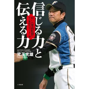 信じる力と伝える力 日ハム栗山監督に学ぶ新時代のリーダー論 電子書籍版 / 児玉光雄｜ebookjapan