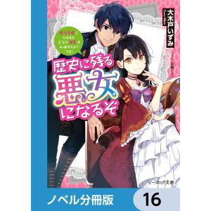 歴史に残る悪女になるぞ【ノベル分冊版】 16 電子書籍版 / 著者:大木戸いずみ イラスト:早瀬ジュン｜ebookjapan