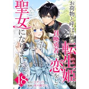 お荷物と呼ばれた転生姫は、召喚勇者に恋をして聖女になりました【単話】 (18) 電子書籍版 / 原作:マチバリ 漫画:南々瀬なつ｜ebookjapan