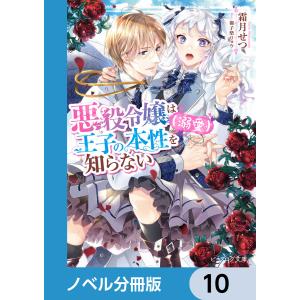 悪役令嬢は王子の本性(溺愛)を知らない【ノベル分冊版】 10 電子書籍版 / 著者:霜月せつ イラスト:御子柴リョウ｜ebookjapan