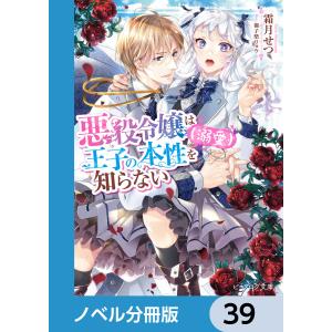 悪役令嬢は王子の本性(溺愛)を知らない【ノベル分冊版】 39 電子書籍版 / 著者:霜月せつ イラスト:御子柴リョウ｜ebookjapan