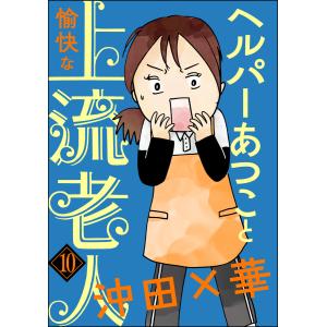 ヘルパーあつこと愉快な上流老人(分冊版) 【第10話】 電子書籍版 / 沖田×華｜ebookjapan