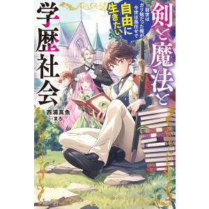 剣と魔法と学歴社会 〜前世はガリ勉だった俺が、今世は風任せで自由に生きたい〜 電子書籍版 / 著者:西浦真魚 イラスト:まろ｜ebookjapan