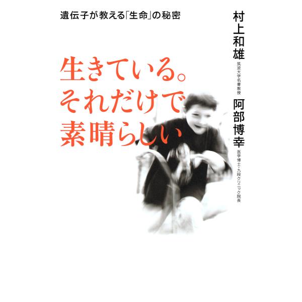 生きている。それだけで素晴らしい 電子書籍版 / 村上和雄(著)/阿部博幸(著)