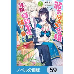 弱気MAX令嬢なのに、辣腕婚約者様の賭けに乗ってしまった【ノベル分冊版】 59 電子書籍版 / 著者:小田ヒロ イラスト:Tsubasa.v｜ebookjapan