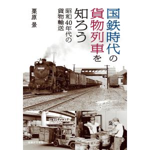 国鉄時代の貨物列車を知ろう 昭和40年代の貨物輸送 電子書籍版 / 栗原景