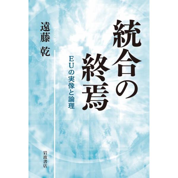 統合の終焉 EUの実像と論理 電子書籍版 / 遠藤乾(著)