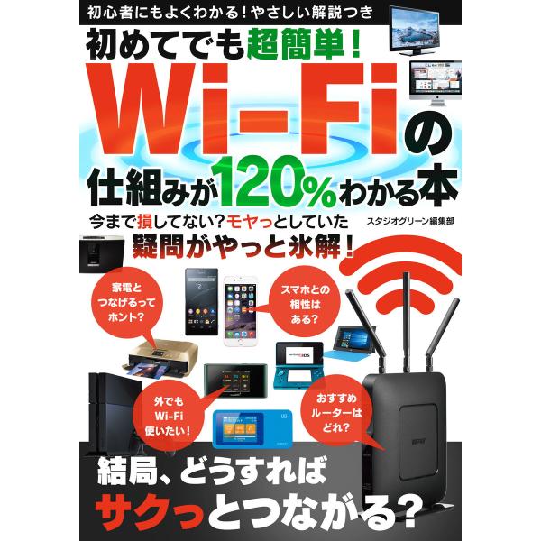 初めてでも超簡単! Wi-Fiの仕組みが120%わかる本 電子書籍版 / 著:スタジオグリーン編集部