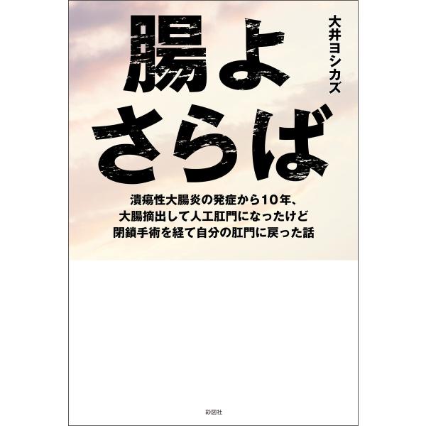 腸よさらば 潰瘍性大腸炎の発症から10年、大腸摘出して人工肛門になったけど閉鎖手術を経て自分の肛門に...