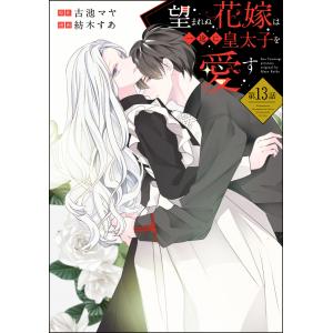 望まれぬ花嫁は一途に皇太子を愛す《フルカラー》(分冊版) 【第13話】 電子書籍版 / 紡木すあ/古池マヤ｜ebookjapan