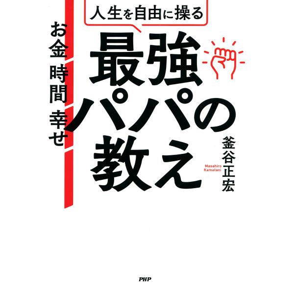 お金 時間 幸せ 人生を自由に操る最強パパの教え 電子書籍版 / 釜谷正宏(著)