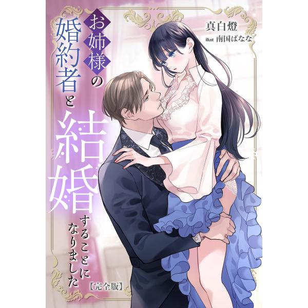 お姉様の婚約者と結婚することになりました【完全版】 電子書籍版 / 真白燈 イラスト:南国ばなな