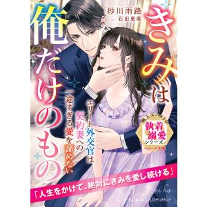 エリート外交官は契約妻への一途すぎる愛を諦めない〜きみは俺だけのもの〜【極上スパダリの執着溺愛シリーズ】【電子限定SS付き】 電子書籍版｜ebookjapan