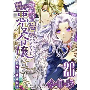 婚約者が浮気しているようなんですけど私は流行りの悪役令嬢ってことであってますか?【分冊版】26 電子書籍版