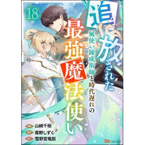 追放された風使い錬成術師と時代遅れの最強魔法使い コミック版 (分冊版) 【第18話】 電子書籍版 / 山崎千裕/雪野宮竜胆/苺野しずく｜ebookjapan