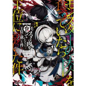 モンスターの肉を食っていたら王位に就いた件 電子書籍版 / 小説:駄犬 イラスト:芝