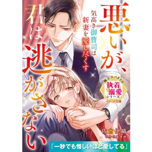 気高き御曹司は新妻を愛し尽くす〜悪いが、君は逃がさない〜【極上スパダリの執着溺愛シリーズ】【電子限定SS付き】 電子書籍版｜ebookjapan