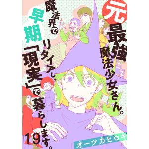 元最強魔法少女さん。魔法界で早期リタイアし、「現実」で暮らします。 (19) 電子書籍版 / オーツカヒロキ