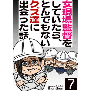 女現場監督をしていたら、とんでもないクズ達に出会った話(フルカラー) 7巻 電子書籍版 / thunthun｜ebookjapan