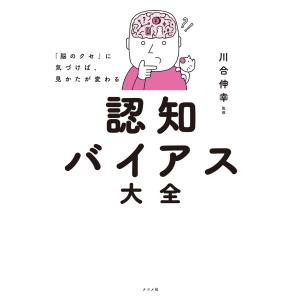 「脳のクセ」に気づけば、見かたが変わる 認知バイアス大全 電子書籍版 / 監修:川合伸幸｜ebookjapan