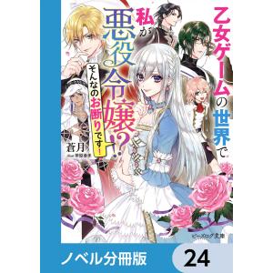 乙女ゲームの世界で私が悪役令嬢 !? そんなのお断りです!【ノベル分冊版】 24 電子書籍版 / 著者:蒼月 イラスト:笹原亜美｜ebookjapan