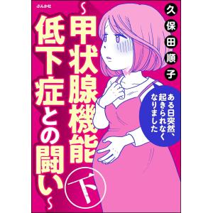 ある日突然、起きられなくなりました 〜甲状腺機能低下症との闘い〜 (下) 電子書籍版 / 久保田順子