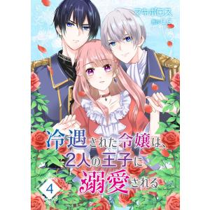 冷遇された令嬢は、2人の王子に溺愛される【単話版】(4) 電子書籍版 / 原作:C.C 著:マキボロス｜ebookjapan