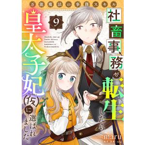 万能魔法の事務スキル〜社畜事務が転生したら皇太子妃(仮)に選ばれました。 (9) 電子書籍版 / maru/mag