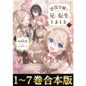 【合本版1-7巻】悪役令嬢の兄に転生しました 電子書籍版 / 著:内河弘児 イラスト:キャナリーヌ｜ebookjapan