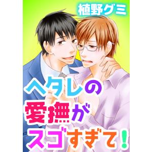 ヘタレの愛撫がスゴすぎて! 電子書籍版 / 植野グミ｜ebookjapan