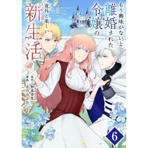 もう興味がないと離婚された令嬢の意外と楽しい新生活【単話】 (6) 電子書籍版 / 原作:和泉杏花 漫画:さびのぶち｜ebookjapan