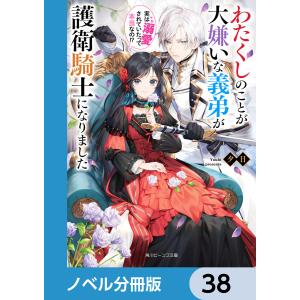 わたくしのことが大嫌いな義弟が護衛騎士になりました【ノベル分冊版】 38 電子書籍版 / 著者:夕日 イラスト:眠介｜ebookjapan