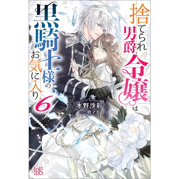 捨てられ男爵令嬢は黒騎士様のお気に入り (6)【特典SS付】 電子書籍版 / 水野沙彰 イラスト:宵...