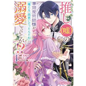 推し(嘘)の筆頭魔術師様が「俺たち、両思いだったんだね」と溺愛してくるんですが!? (1) 電子書籍...