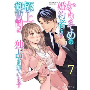 かりそめの婚約者なのに極上御曹司に独占されています【分冊版】7話 電子書籍版 / サトミモエ/原作:水十草