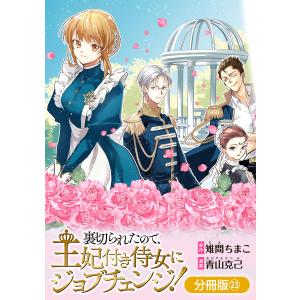 裏切られたので、王妃付き侍女にジョブチェンジ!【分冊版】 23巻 電子書籍版 / 雉間ちまこ(原作)/青山克己(漫画)｜ebookjapan