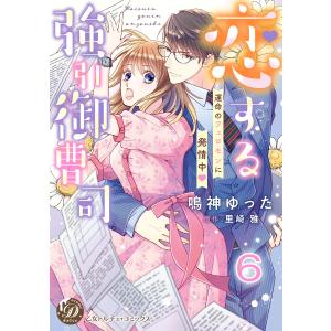 恋する強引御曹司〜運命のフェロモンに発情中〜【分冊版】6 電子書籍版 / 鳴神ゆった/原作:里崎雅