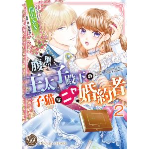 腹黒王太子殿下の子猫なニセ婚約者【分冊版】2 電子書籍版 / 瑞色あき/原作:東万里央｜ebookjapan